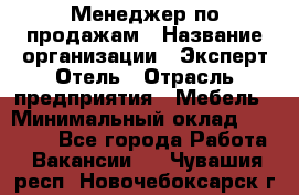 Менеджер по продажам › Название организации ­ Эксперт Отель › Отрасль предприятия ­ Мебель › Минимальный оклад ­ 50 000 - Все города Работа » Вакансии   . Чувашия респ.,Новочебоксарск г.